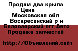 Продам два крыла › Цена ­ 3 000 - Московская обл., Воскресенский р-н, Белоозерский пгт Авто » Продажа запчастей   